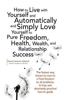 How to Live with Yourself and Automatically and Simply Love Yourself to Pure  Freedom, Health, Wealth, and Relationship Success