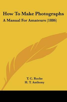 How To Make Photographs: A Manual For Amateurs (1886)