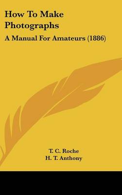 How to Make Photographs: A Manual for Amateurs (1886)