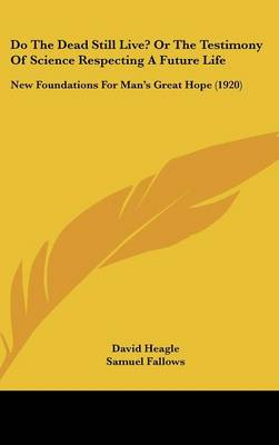 Do The Dead Still Live? Or The Testimony Of Science Respecting A Future Life: New Foundations For Man's Great Hope (1920)
