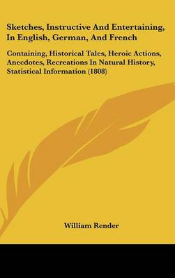 Sketches, Instructive And Entertaining, In English, German, And French: Containing, Historical Tales, Heroic Actions, Anecdotes, Recreations In  Natural History, Statistical Information (1808)