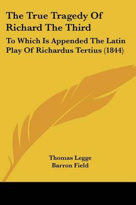 True Tragedy Of Richard The Third: To Which Is Appended The Latin Play Of Richardus Tertius (1844)