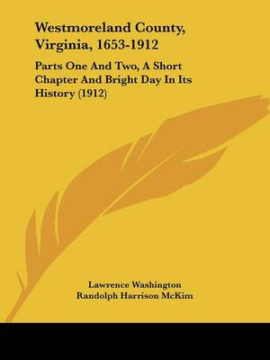 Westmoreland County, Virginia, 1653-1912: Parts One And Two, A Short Chapter And Bright Day In Its History (1912)