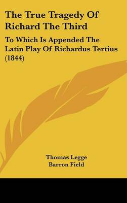 True Tragedy Of Richard The Third: To Which Is Appended The Latin Play Of Richardus Tertius (1844)