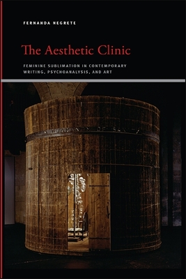 Aesthetic Clinic: Feminine Sublimation in Contemporary Writing, Psychoanalysis, and Art