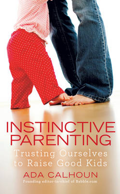 Instinctive Parenting: Trusting Ourselves to Raise Good Kids