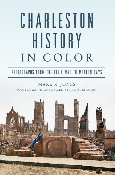 Charleston History in Color: Photographs from the Civil War to Modern Days