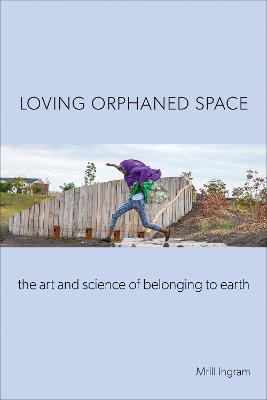 Loving Orphaned Space: The Art and Science of Belonging to Earth
