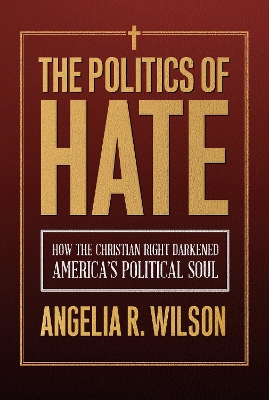Politics of Hate: How the Christian Right Darkened America's Political Soul