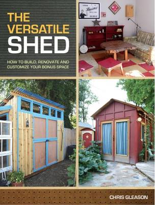 Versatile Shed: How To Build, Renovate and Customize Your Bonus Space