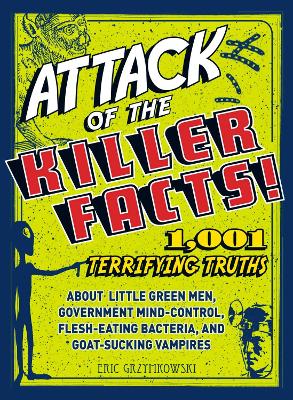 Attack of the Killer Facts!: 1,001 Terrifying Truths about the Little Green Men, Government Mind-Control, Flesh-Eating Bacteria, and Goat-Sucking Vampires