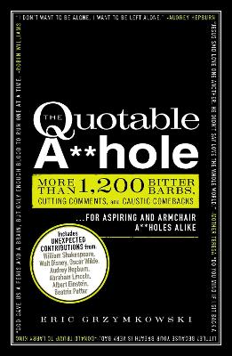 Quotable A**hole: More than 1,200 Bitter Barbs, Cutting Comments, and Caustic Comebacks for Aspiring and Armchair A**holes Alike