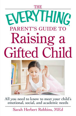 Everything Parent's Guide to Raising a Gifted Child: All You Need to Know to Meet Your Child's Emotional, Social, and Academic  Needs