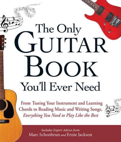 Only Guitar Book You'll Ever Need: From Tuning Your Instrument and Learning Chords to Reading Music and Writing Songs, Everything You Need to Play like the Best
