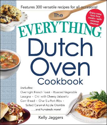 Everything Dutch Oven Cookbook: Includes Overnight French Toast, Roasted Vegetable Lasagna, Chili with Cheesy Jalapeno Corn Bread, Char Siu Pork Ribs, Salted Caramel Apple Crumble...and Hundreds More!