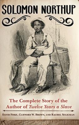 Solomon Northup: The Complete Story of the Author of Twelve Years a Slave Annotated edition