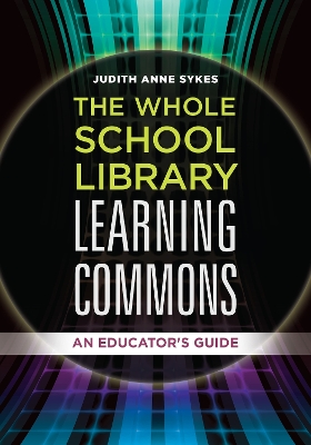 Whole School Library Learning Commons: An Educator's Guide