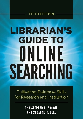 Librarian's Guide to Online Searching: Cultivating Database Skills for Research and Instruction 5th edition