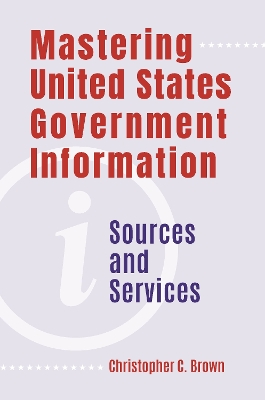 Mastering United States Government Information: Sources and Services