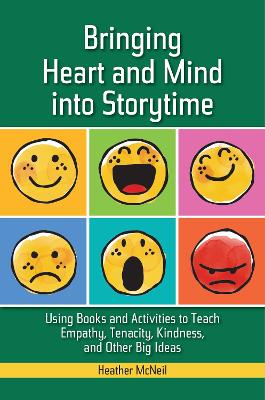 Bringing Heart and Mind into Storytime: Using Books and Activities to Teach Empathy, Tenacity, Kindness, and Other  Big Ideas