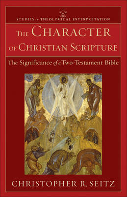 Character of Christian Scripture (Studies in Theological Interpretation): The Significance of a Two-Testament Bible
