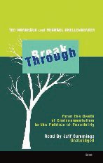 Break Through: From the Death of Environmentalism to the Politics of Possibility