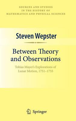 Between Theory and Observations: Tobias Mayer's Explorations of Lunar Motion, 1751-1755 2010 ed.