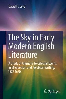 Sky in Early Modern English Literature: A Study of Allusions to Celestial Events in Elizabethan and Jacobean Writing, 1572-1620
