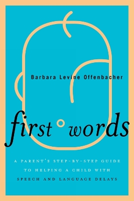 First Words: A Parent's Step-by-Step Guide to Helping a Child with Speech and Language  Delays