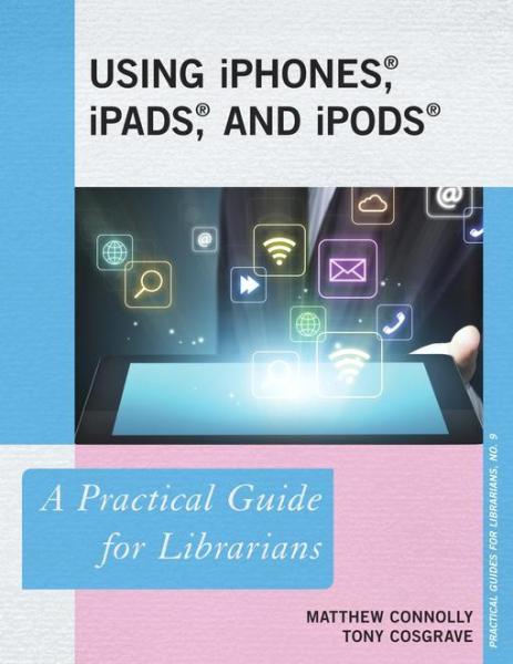 Using iPhones, iPads, and iPods: A Practical Guide for Librarians