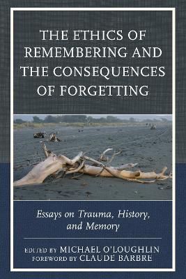 Ethics of Remembering and the Consequences of Forgetting: Essays on Trauma, History, and Memory