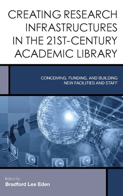 Creating Research Infrastructures in the 21st-Century Academic Library: Conceiving, Funding, and Building New Facilities and Staff