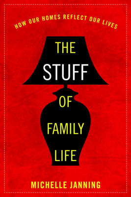 Stuff of Family Life: How Our Homes Reflect Our Lives
