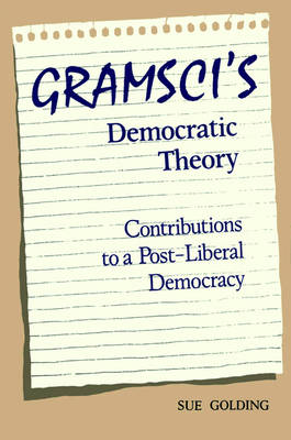 Gramsci''s Democratic Theory: Contributions to a Post-Liberal Democracy