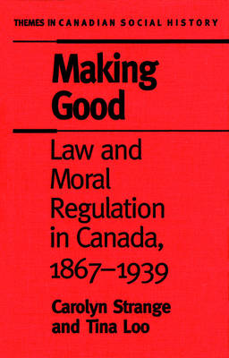 Making Good: Law and Moral Regulation in Canada, 1867-1939.