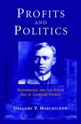 Profits and Politics: Beaverbrook and the Gilded Age of Canadian Finance