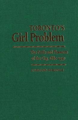 Toronto''s Girl Problem: The Perils and Pleasures of the City, 1880-1930