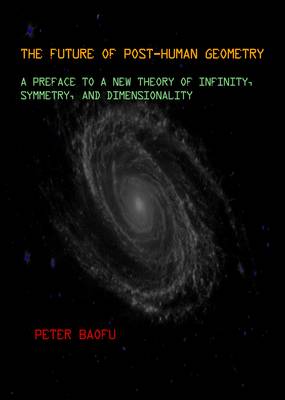 Future of Post-Human Geometry: A Preface to a New Theory of Infinity, Symmetry, and Dimensionality