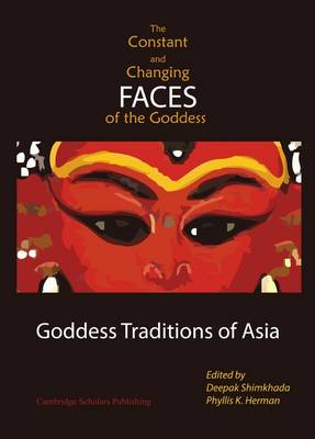 Constant and Changing Faces of the Goddess: Goddess Traditions of Asia Unabridged edition