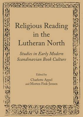 Religious Reading in the Lutheran North: Studies in Early Modern Scandinavian Book Culture