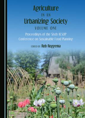 Agriculture in an Urbanizing Society Volume One: Proceedings of the Sixth AESOP Conference on Sustainable Food Planning Unabridged edition