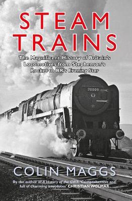 Steam Trains: The Magnificent History of Britain's Locomotives from Stephenson's Rocket to  BR's Evening Star