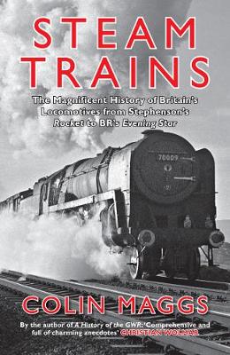 Steam Trains: The Magnificent History of Britain's Locomotives from Stephenson's Rocket to  BR's Evening Star