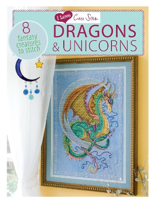 I Love Cross Stitch  Dragons & Unicorns: 8 Fantasy Creatures to Stitch