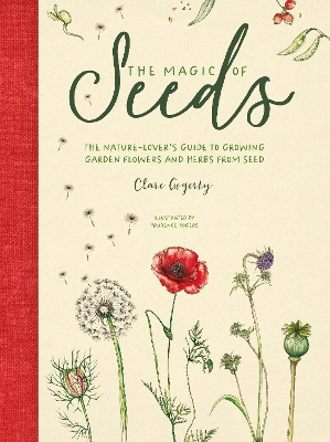 The Magic of Seeds: The Nature-Lovers Guide to Growing Garden Flowers and Herbs from Seed
