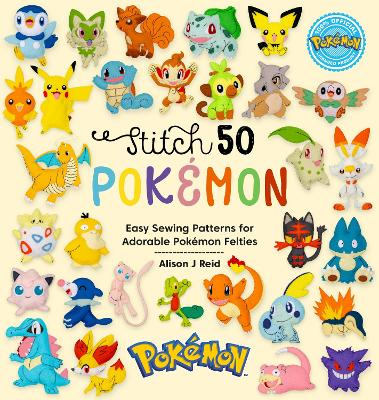 Stitch 50 PokéMon: Easy Sewing Patterns for Adorable PokéMon Felties