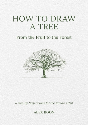 How to Draw a Tree: from the Fruit to the Forest: A Step-by-Step Course for the Nature Artist