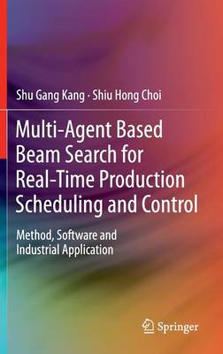 Multi-Agent Based Beam Search for Real-Time Production Scheduling and Control: Method, Software and Industrial Application 2013 ed.