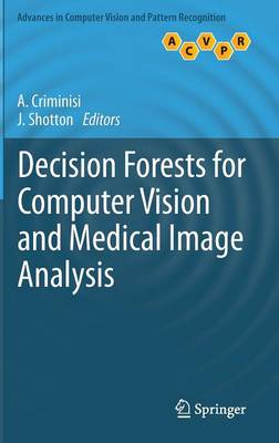 Decision Forests for Computer Vision and Medical Image Analysis 2013 ed.