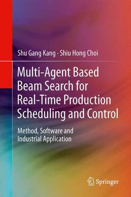 Multi-Agent Based Beam Search for Real-Time Production Scheduling and Control: Method, Software and Industrial Application 2013 ed.